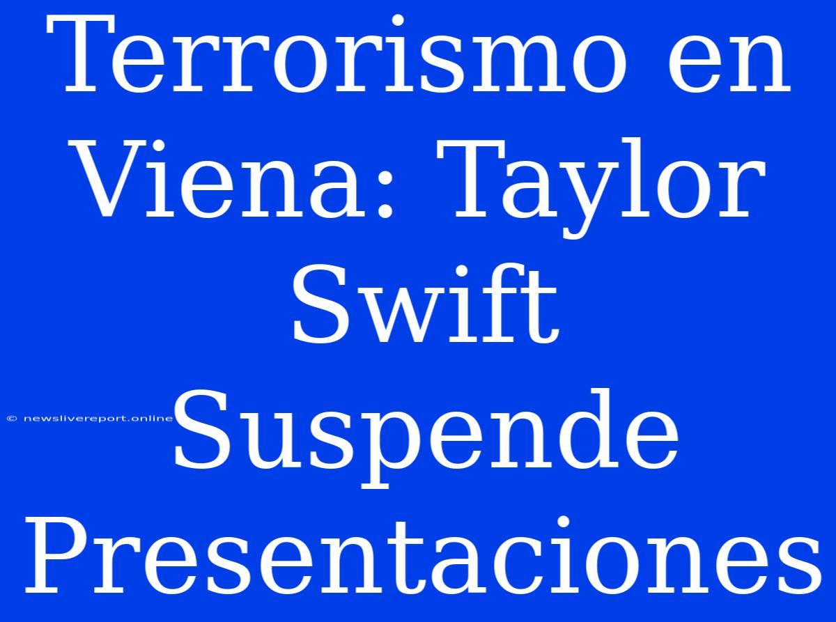 Terrorismo En Viena: Taylor Swift Suspende Presentaciones