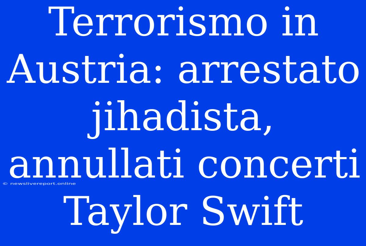 Terrorismo In Austria: Arrestato Jihadista, Annullati Concerti Taylor Swift