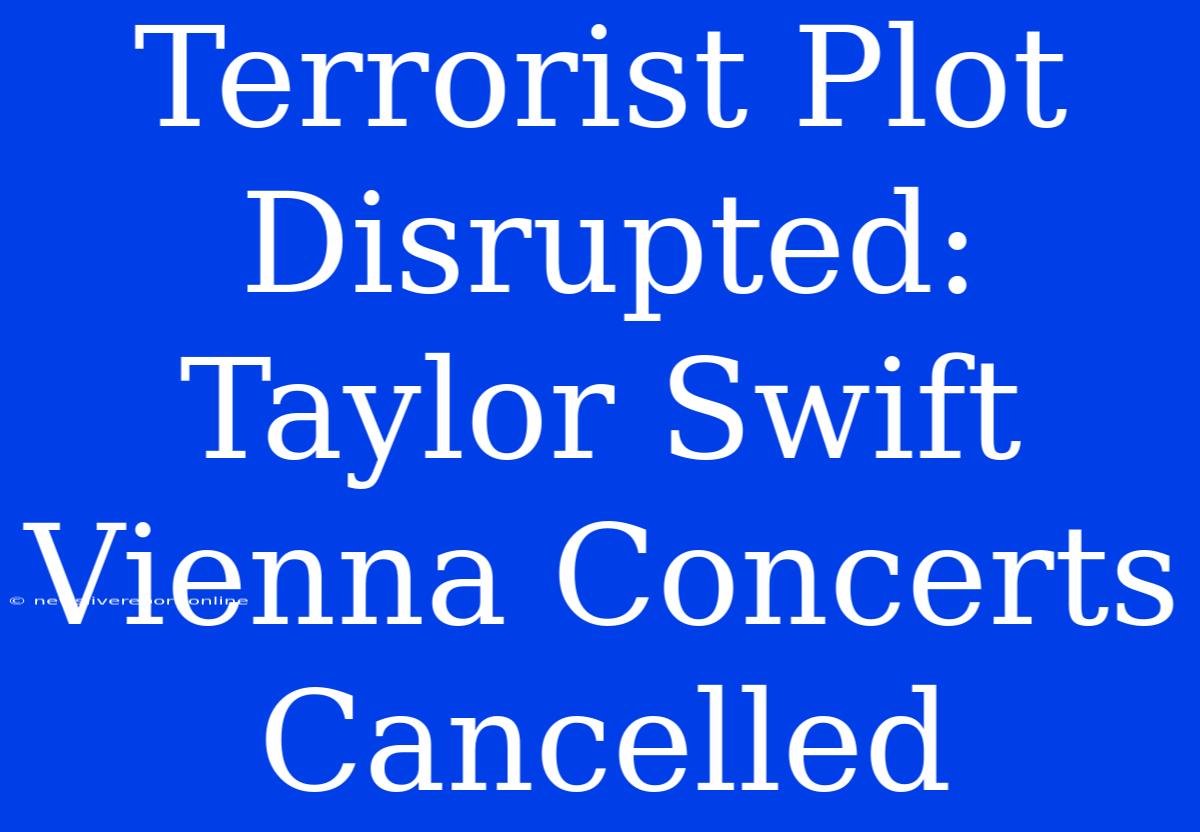 Terrorist Plot Disrupted: Taylor Swift Vienna Concerts Cancelled