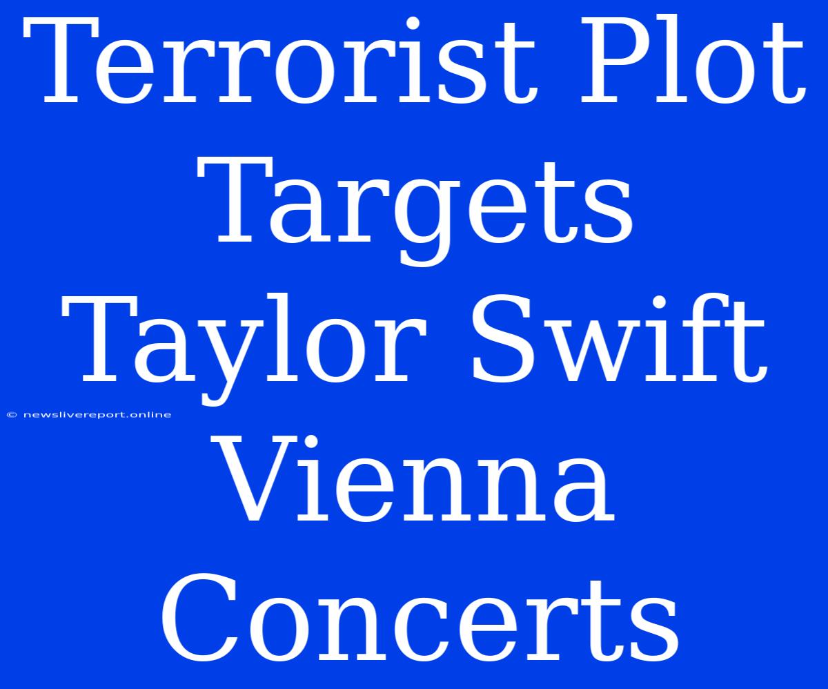 Terrorist Plot Targets Taylor Swift Vienna Concerts