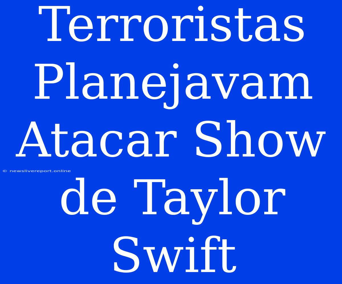 Terroristas Planejavam Atacar Show De Taylor Swift