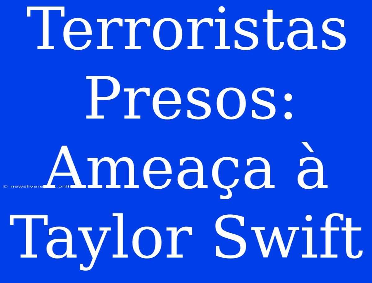 Terroristas Presos: Ameaça À Taylor Swift