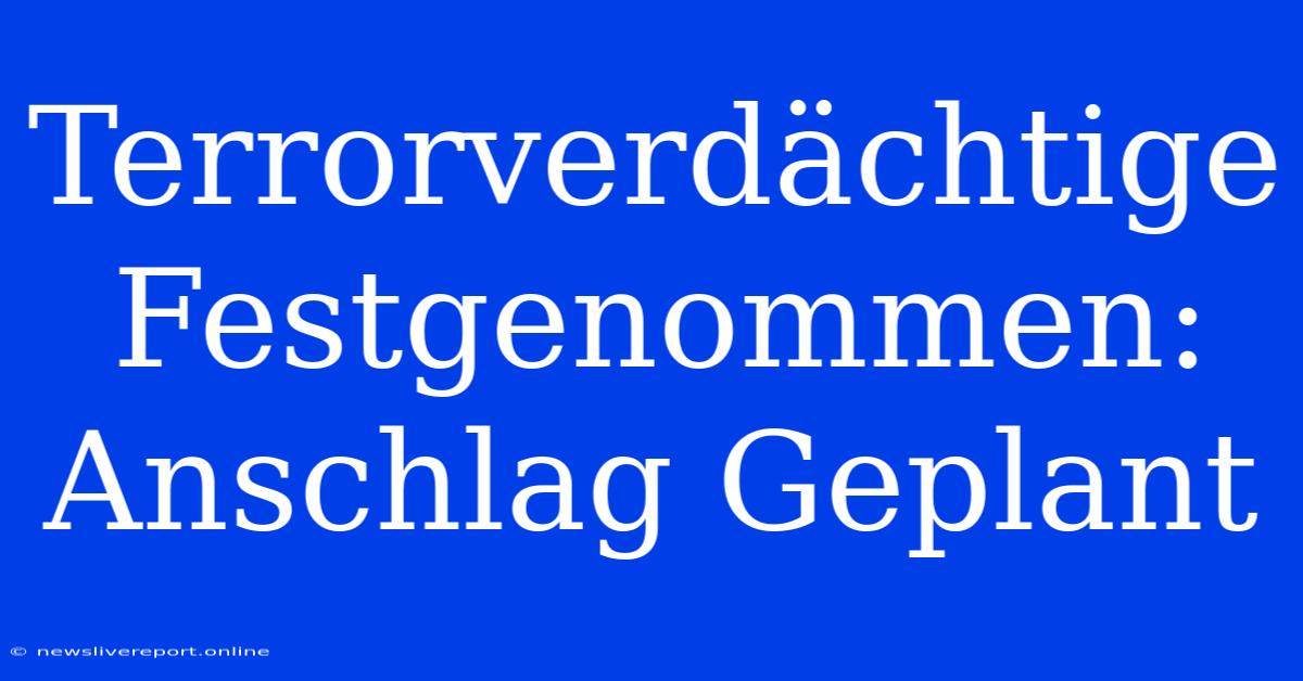 Terrorverdächtige Festgenommen: Anschlag Geplant