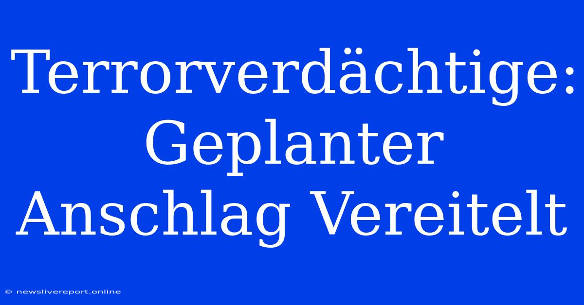 Terrorverdächtige: Geplanter Anschlag Vereitelt