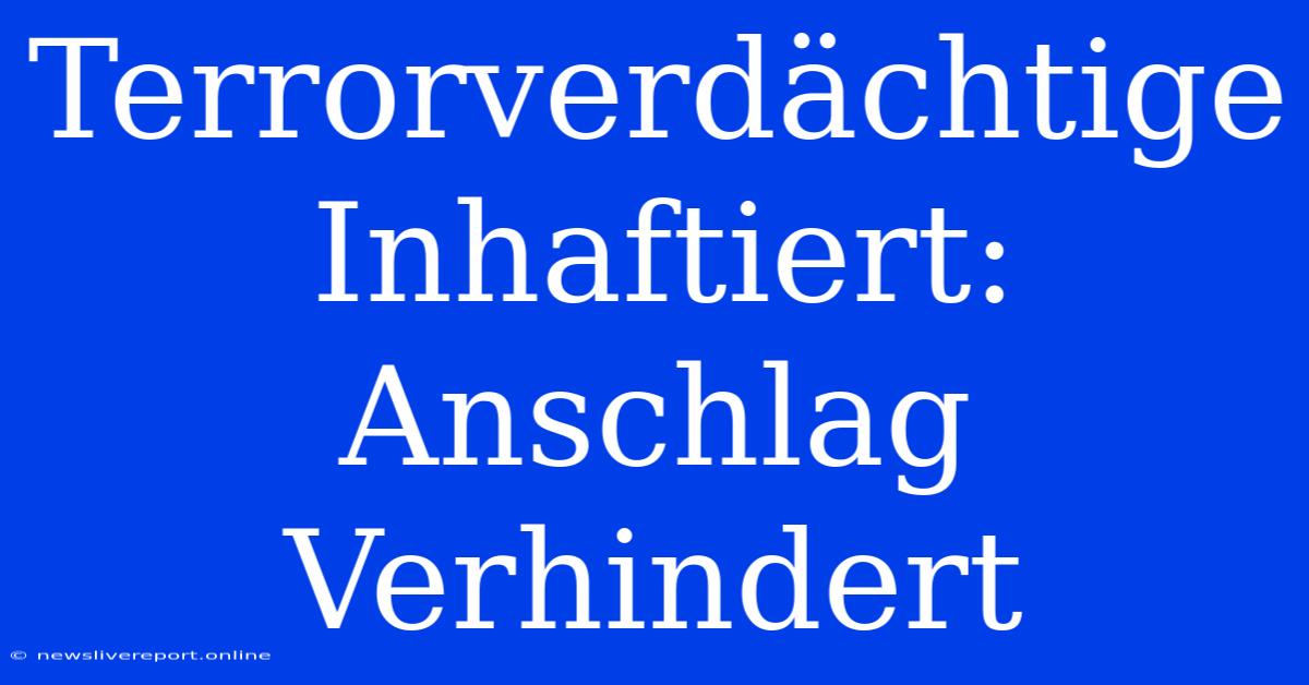 Terrorverdächtige Inhaftiert: Anschlag Verhindert