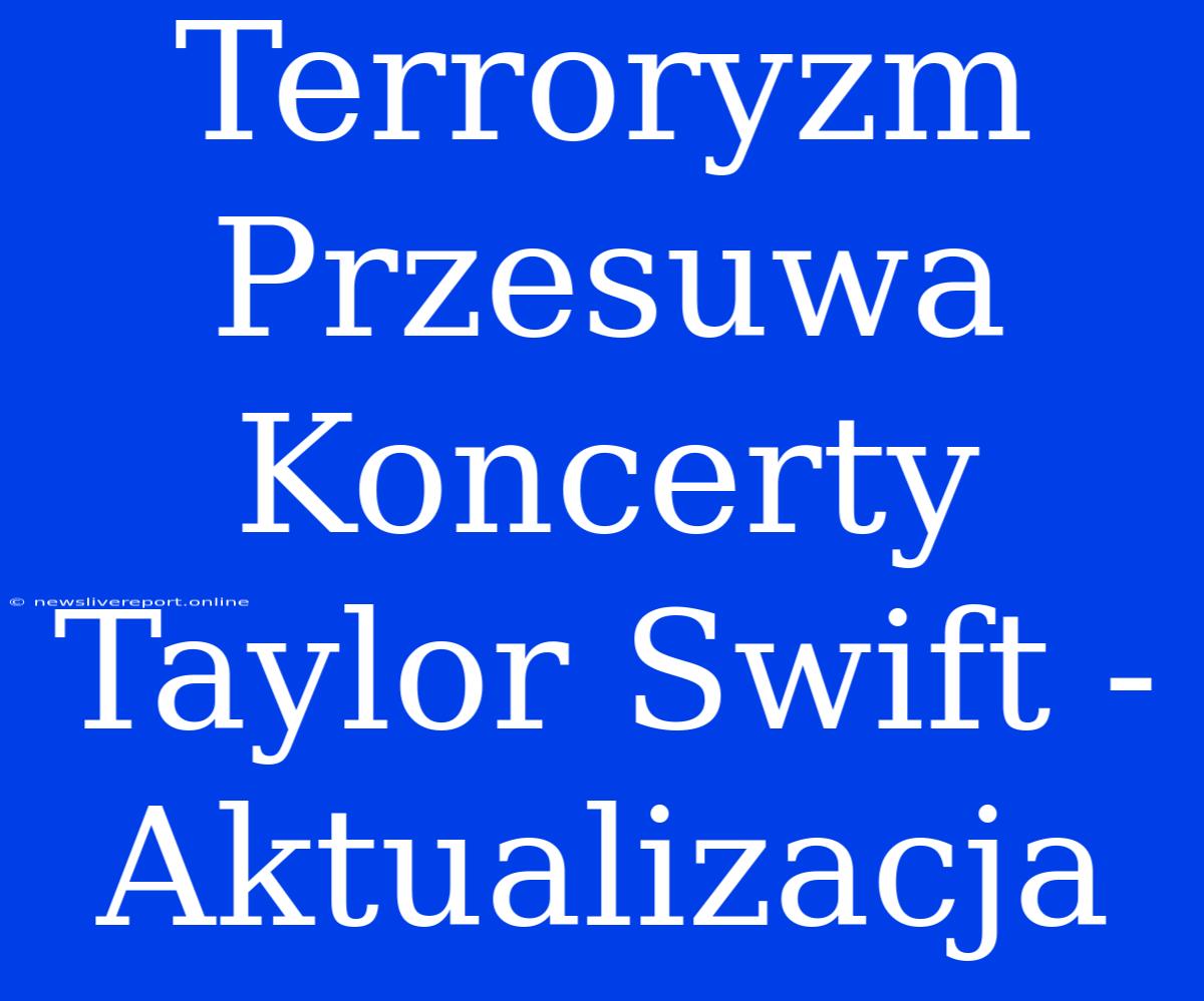 Terroryzm Przesuwa Koncerty Taylor Swift - Aktualizacja