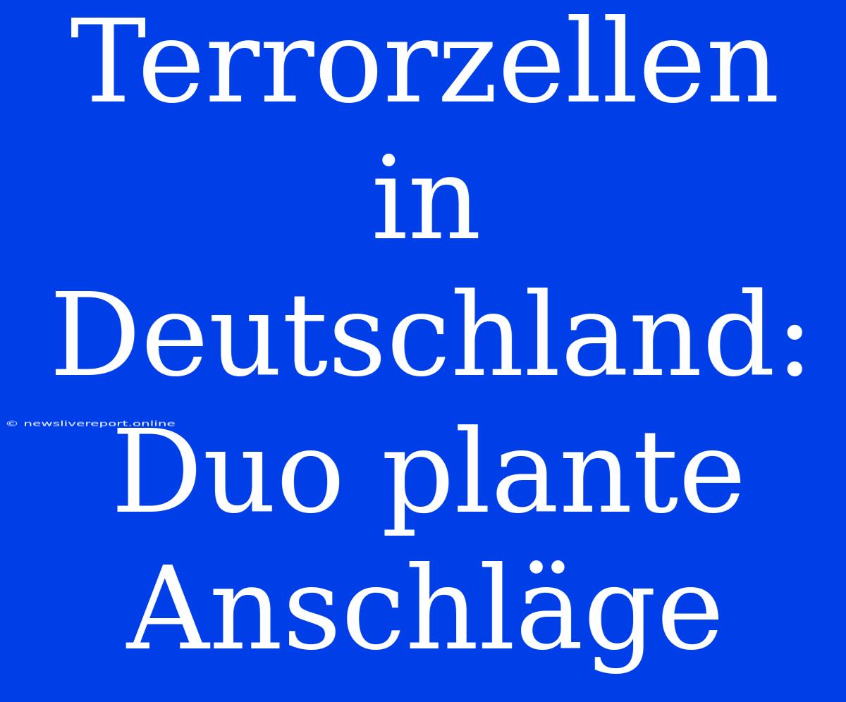 Terrorzellen In Deutschland: Duo Plante Anschläge