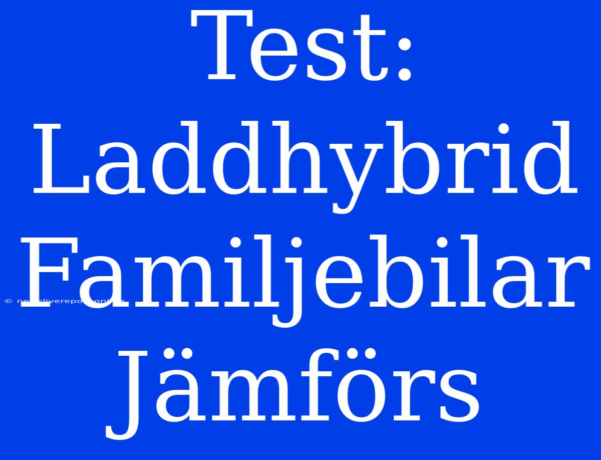 Test: Laddhybrid Familjebilar Jämförs