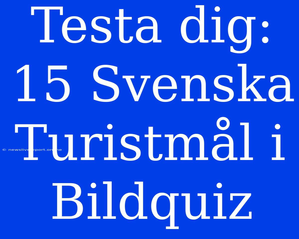 Testa Dig: 15 Svenska Turistmål I Bildquiz