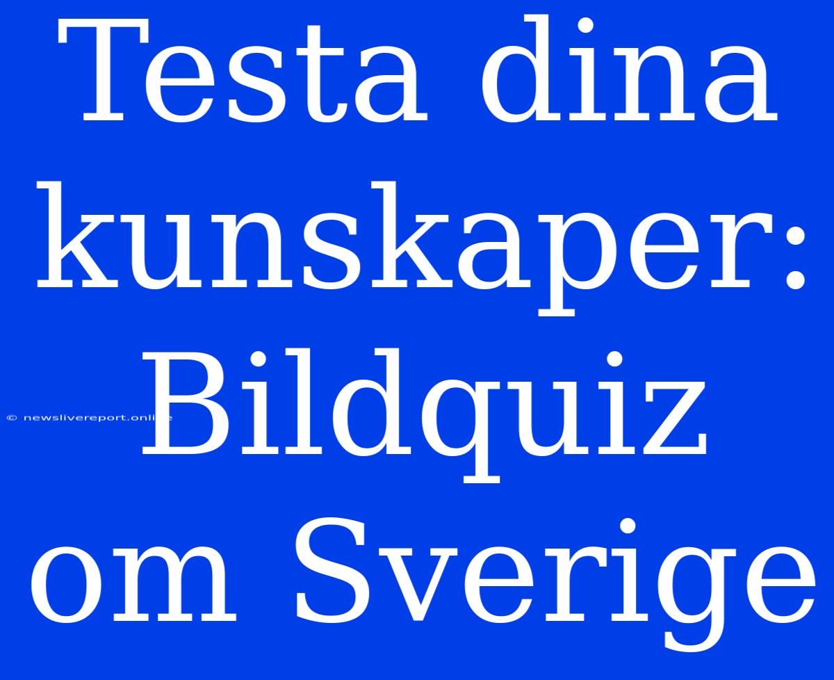 Testa Dina Kunskaper: Bildquiz Om Sverige