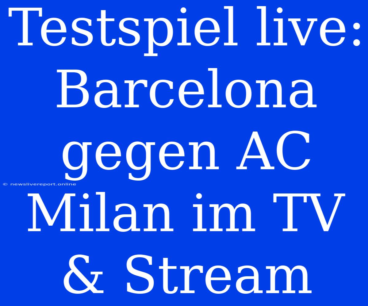 Testspiel Live: Barcelona Gegen AC Milan Im TV & Stream