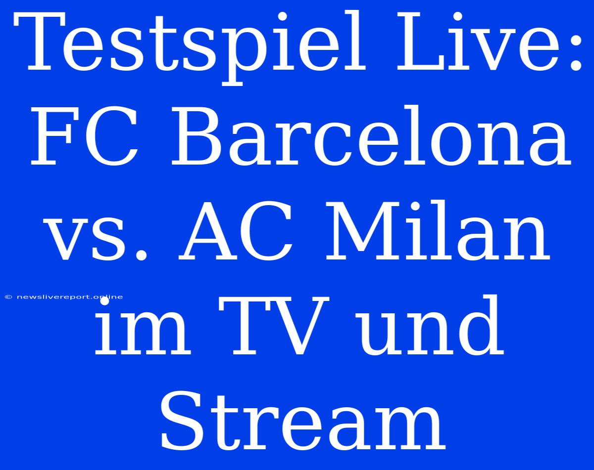 Testspiel Live: FC Barcelona Vs. AC Milan Im TV Und Stream