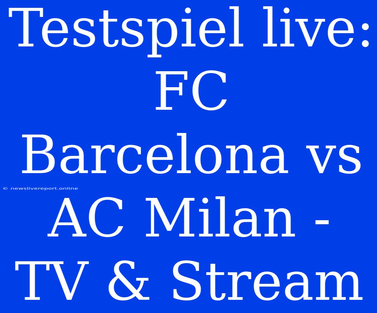 Testspiel Live: FC Barcelona Vs AC Milan - TV & Stream