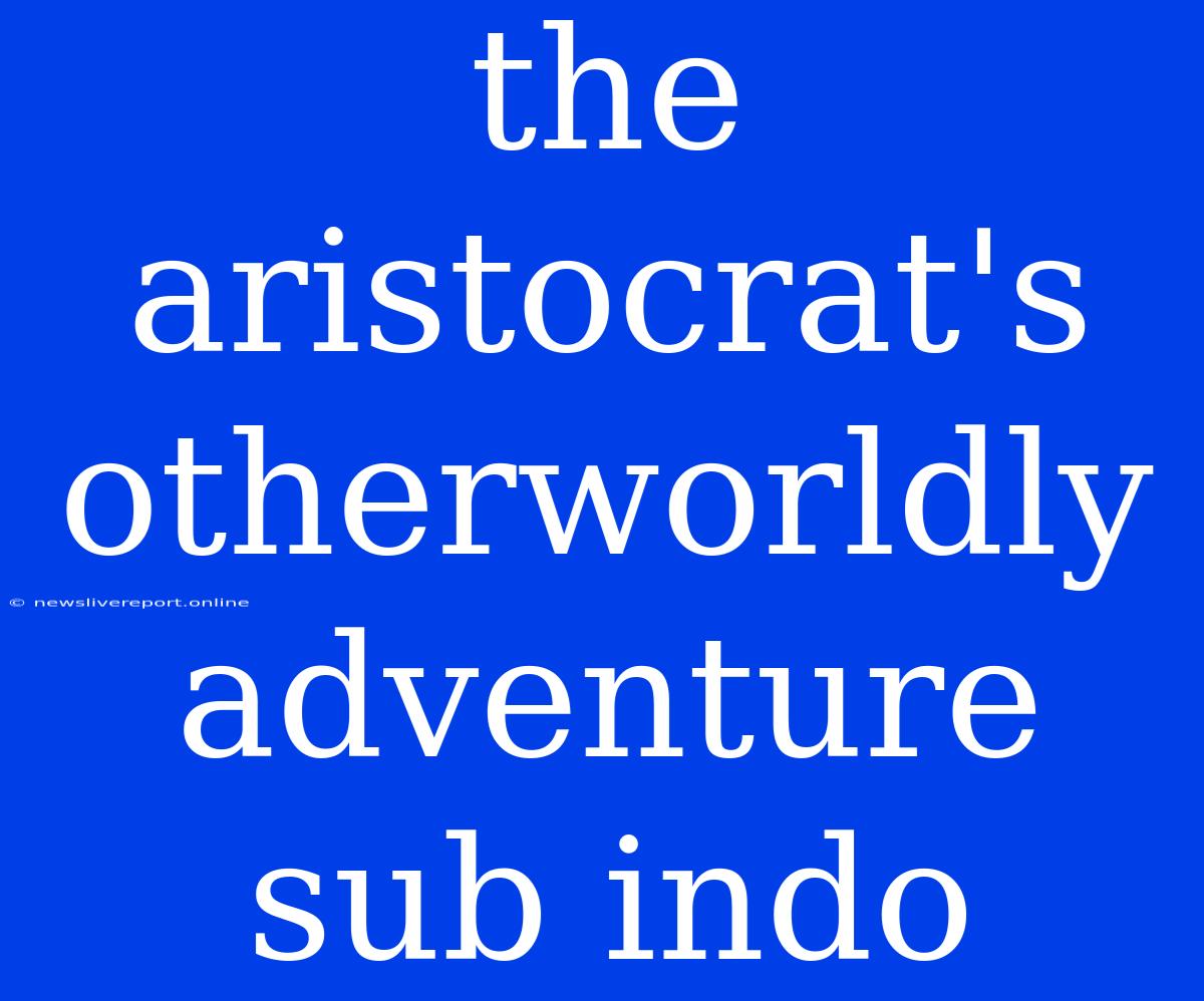 The Aristocrat's Otherworldly Adventure Sub Indo