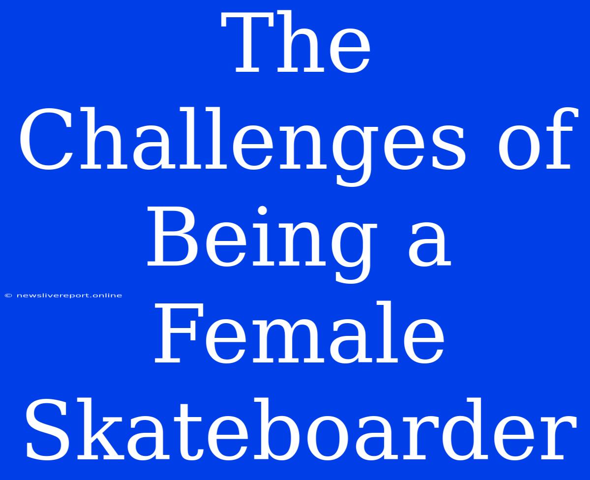 The Challenges Of Being A Female Skateboarder