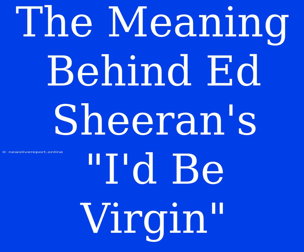 The Meaning Behind Ed Sheeran's 