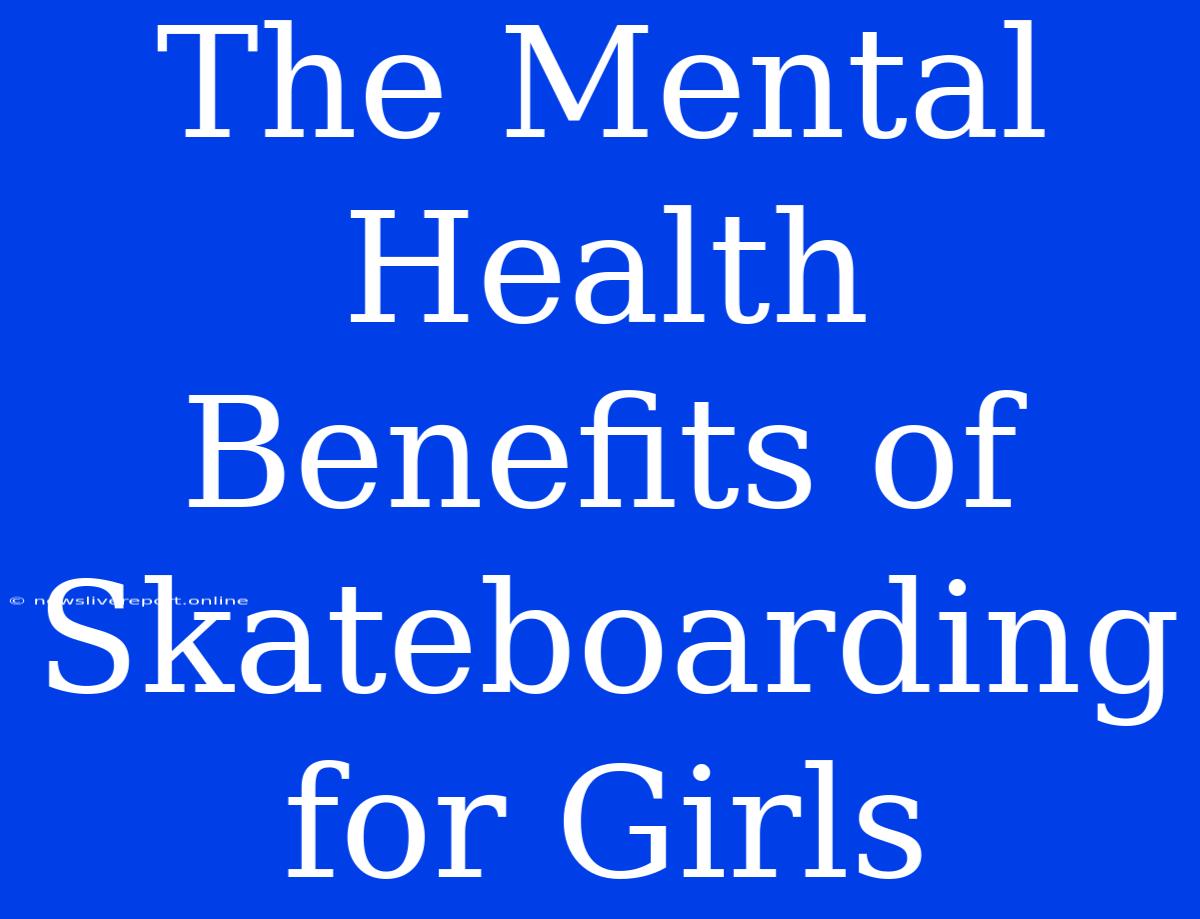 The Mental Health Benefits Of Skateboarding For Girls