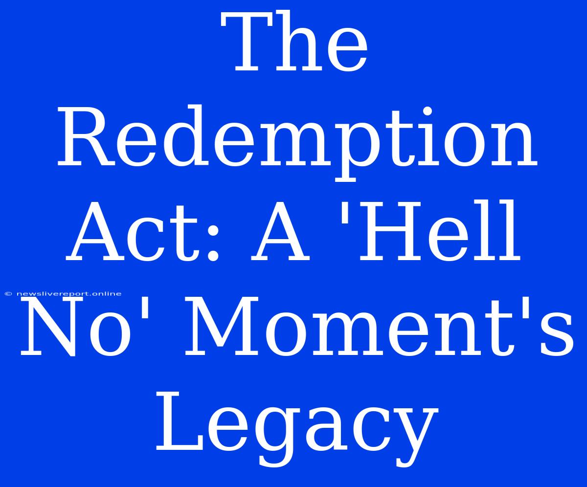 The Redemption Act: A 'Hell No' Moment's Legacy