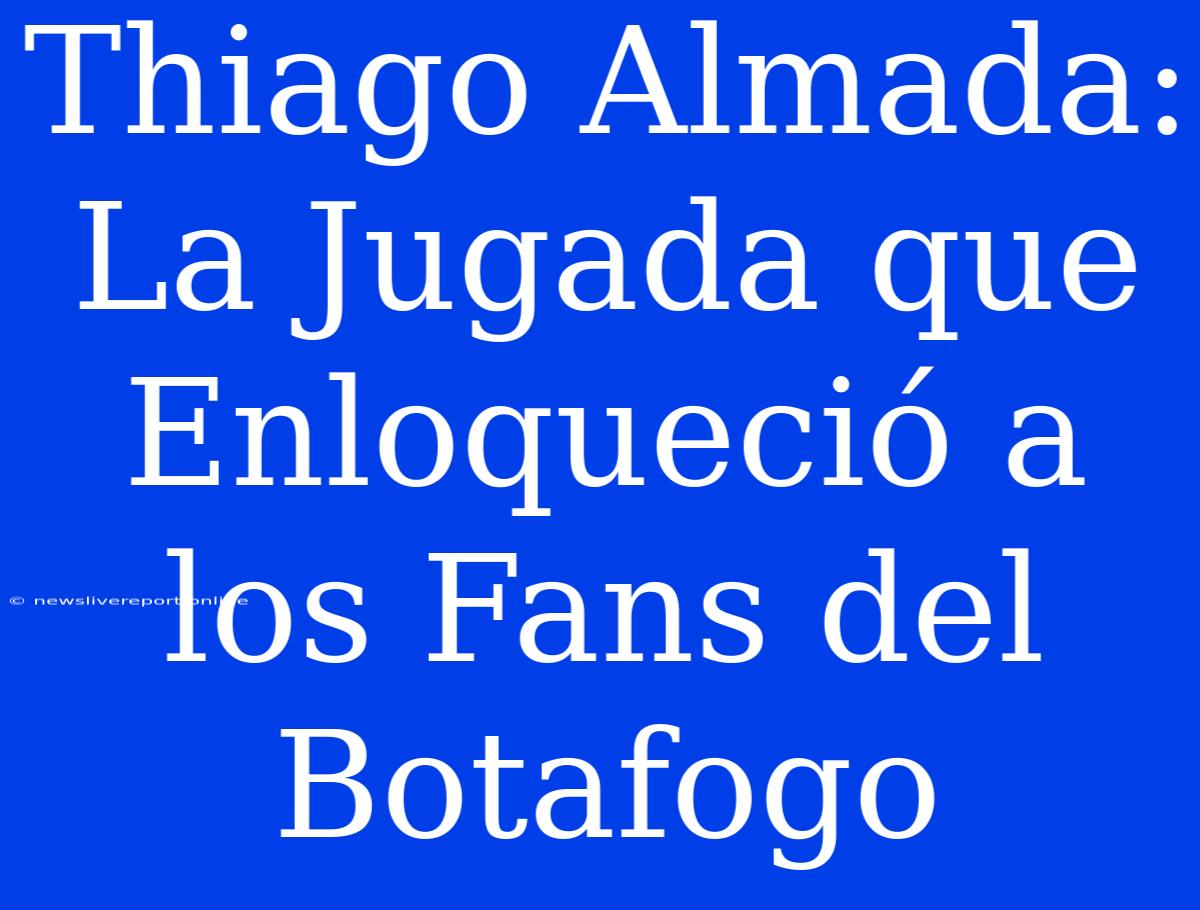 Thiago Almada: La Jugada Que Enloqueció A Los Fans Del Botafogo