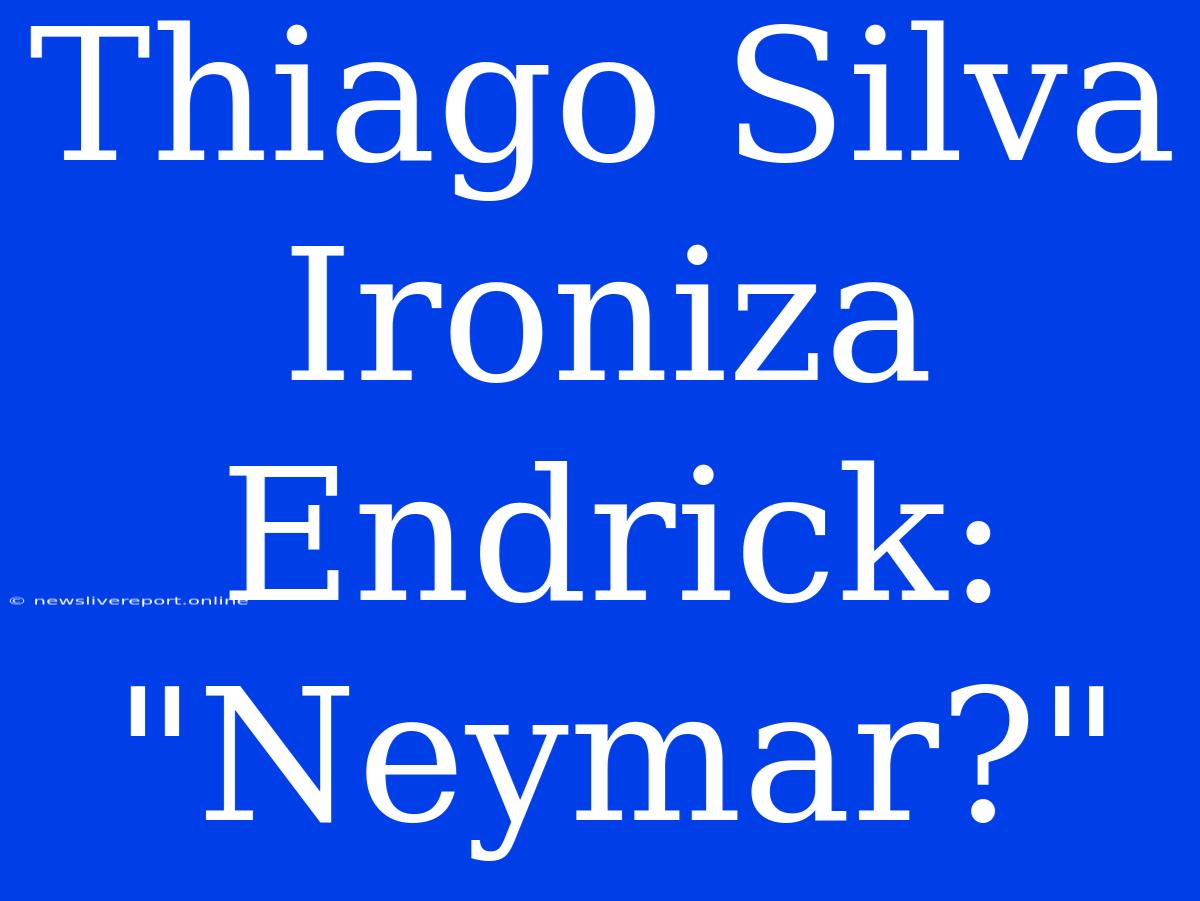 Thiago Silva Ironiza Endrick: 