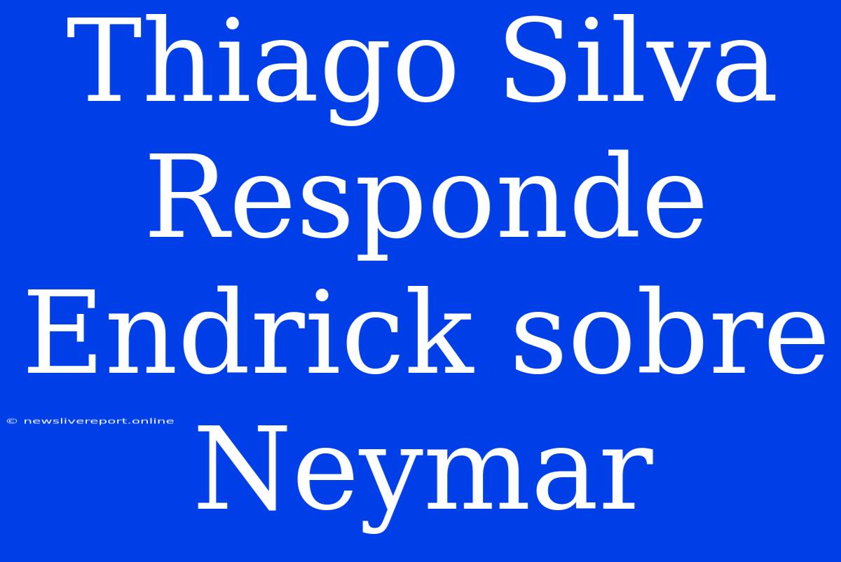 Thiago Silva Responde Endrick Sobre Neymar