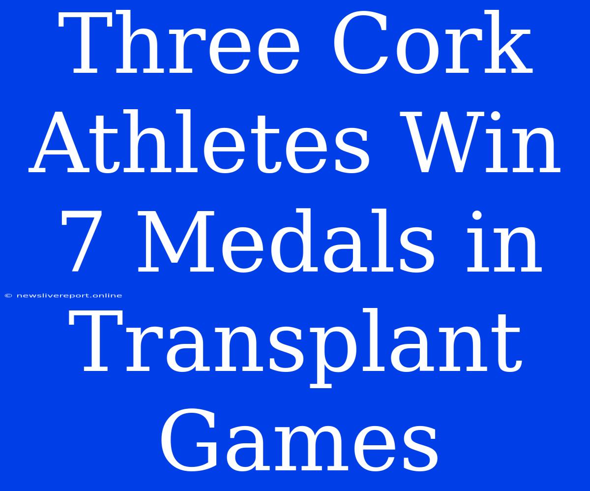 Three Cork Athletes Win 7 Medals In Transplant Games