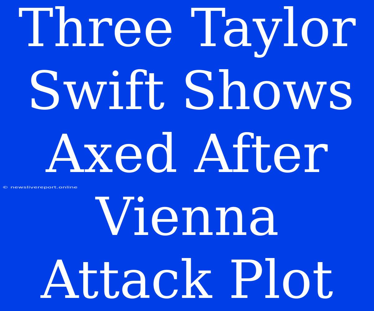 Three Taylor Swift Shows Axed After Vienna Attack Plot