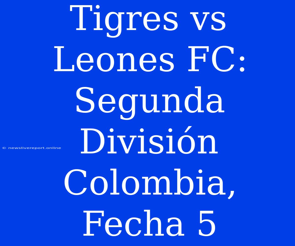 Tigres Vs Leones FC: Segunda División Colombia, Fecha 5