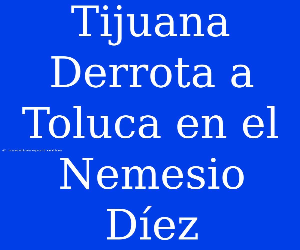 Tijuana Derrota A Toluca En El Nemesio Díez