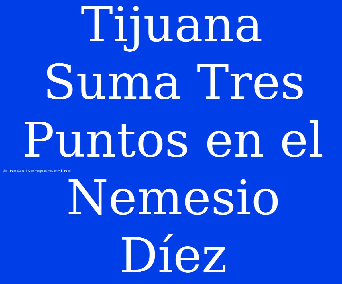 Tijuana Suma Tres Puntos En El Nemesio Díez