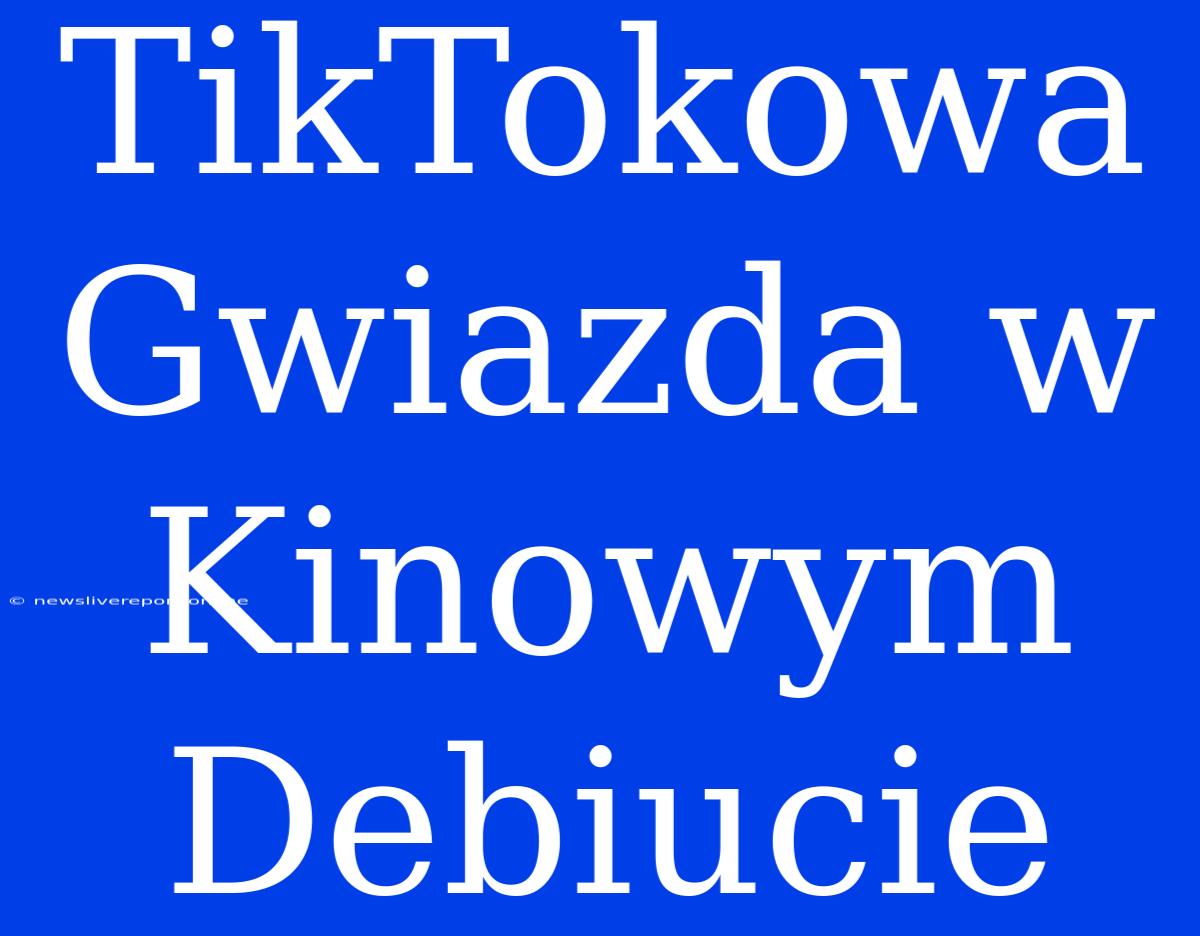 TikTokowa Gwiazda W Kinowym Debiucie