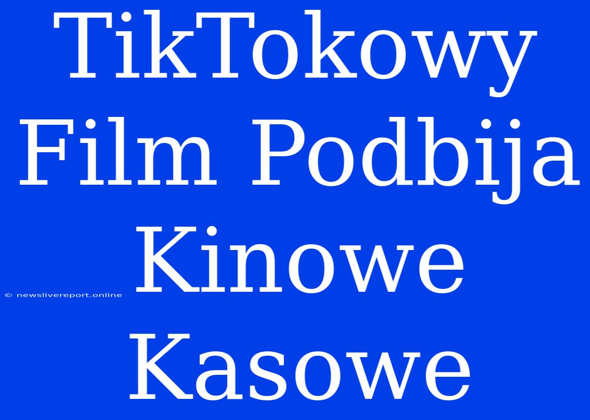 TikTokowy Film Podbija Kinowe Kasowe