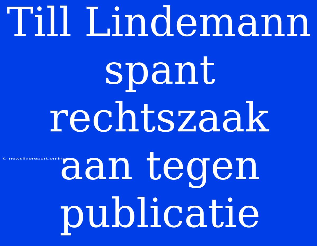 Till Lindemann Spant Rechtszaak Aan Tegen Publicatie