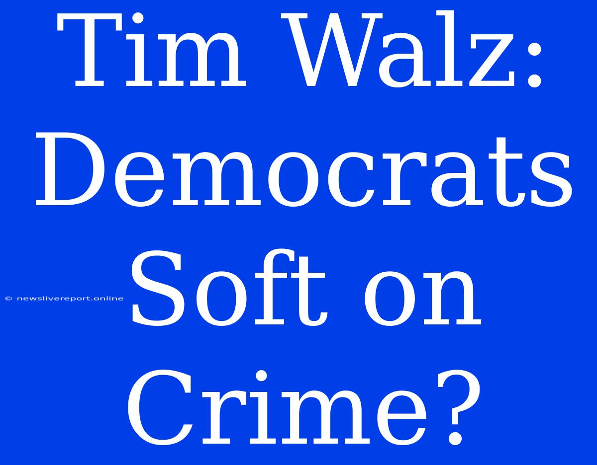 Tim Walz: Democrats Soft On Crime?