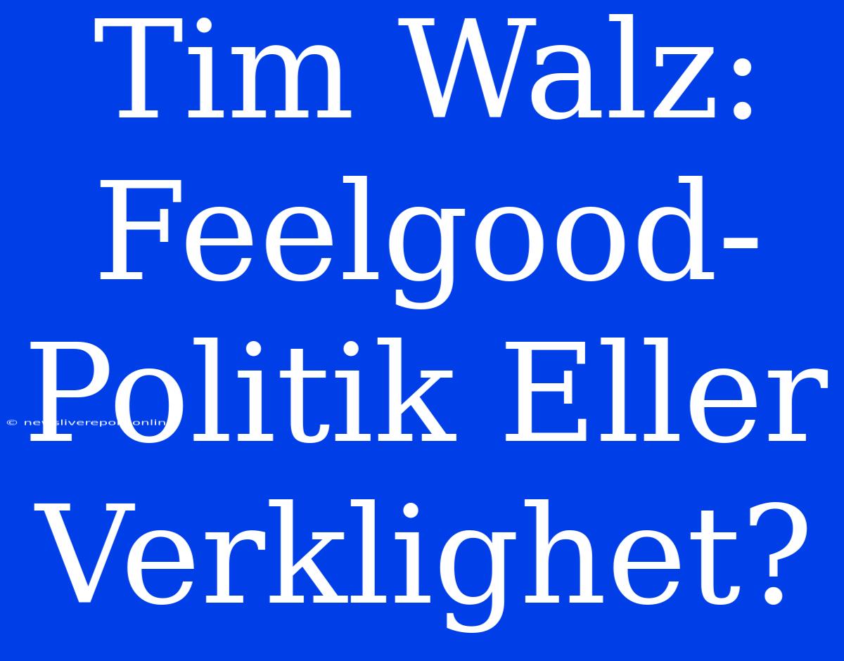 Tim Walz: Feelgood-Politik Eller Verklighet?