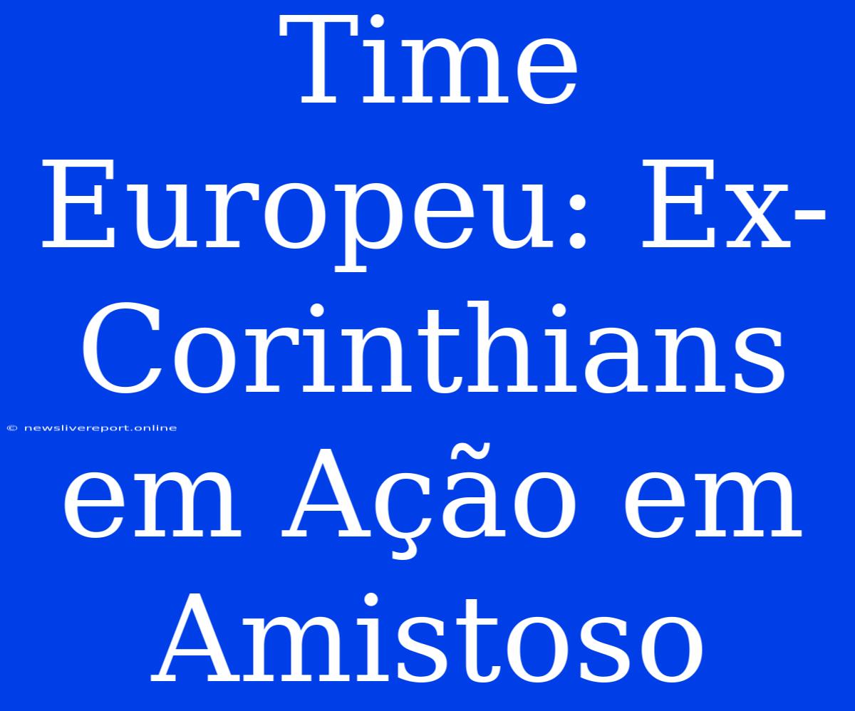 Time Europeu: Ex-Corinthians Em Ação Em Amistoso