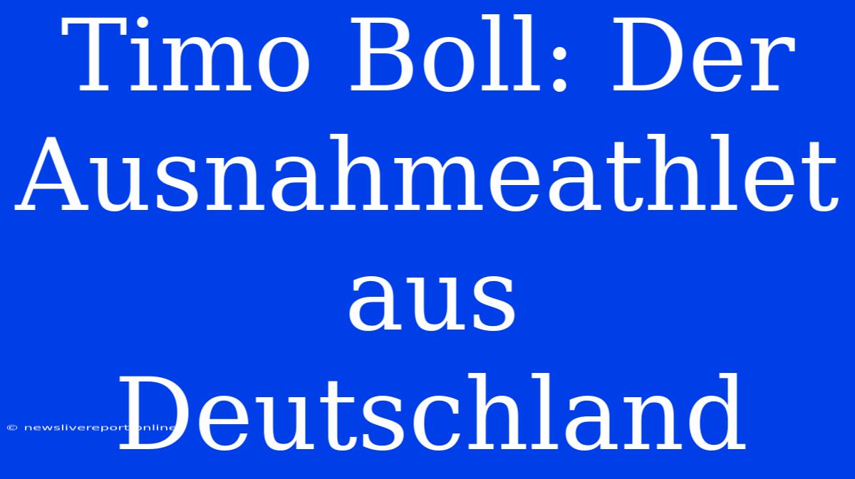 Timo Boll: Der Ausnahmeathlet Aus Deutschland