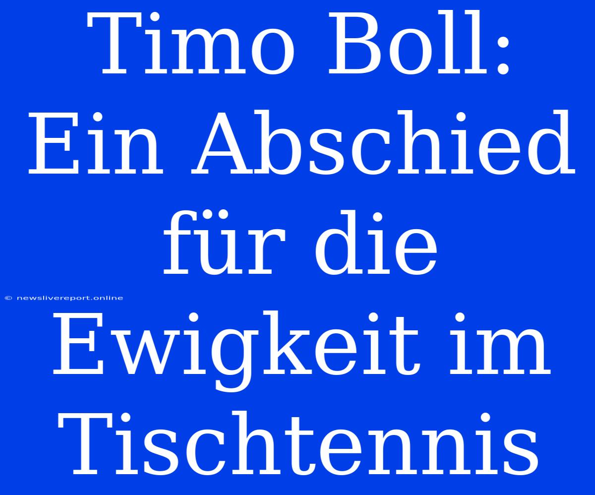 Timo Boll:  Ein Abschied Für Die Ewigkeit Im Tischtennis