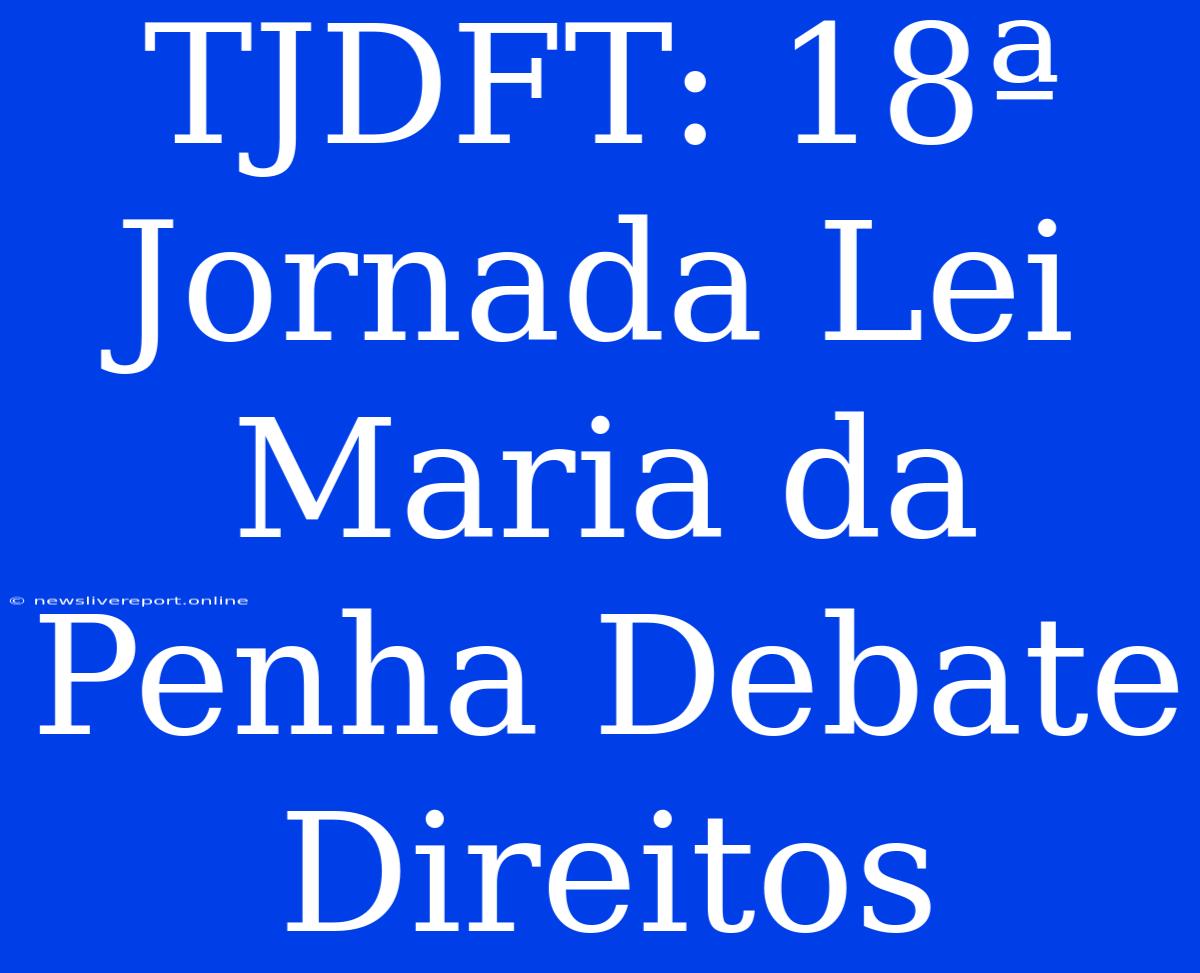 TJDFT: 18ª Jornada Lei Maria Da Penha Debate Direitos