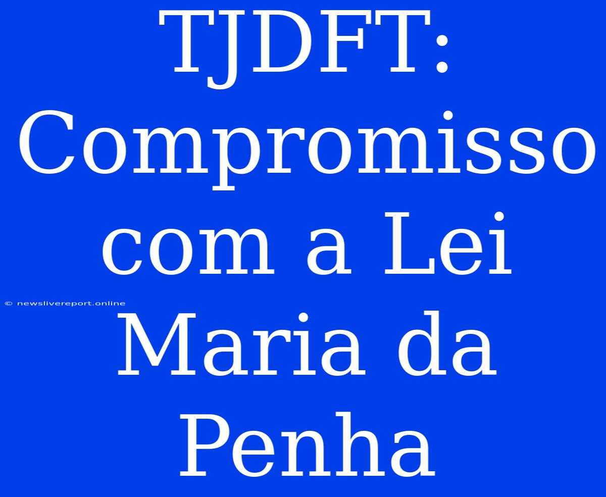 TJDFT: Compromisso Com A Lei Maria Da Penha