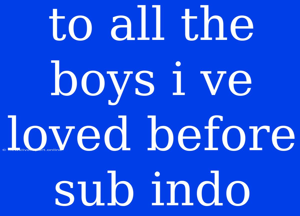 To All The Boys I Ve Loved Before Sub Indo