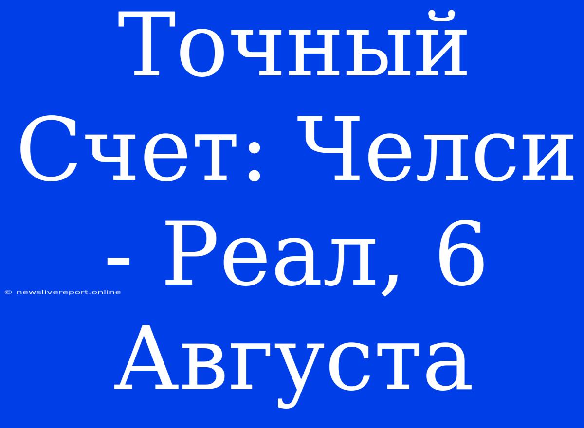 Точный Счет: Челси - Реал, 6 Августа