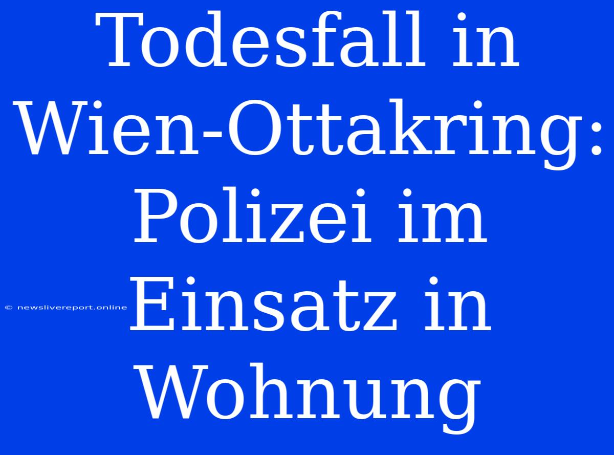 Todesfall In Wien-Ottakring: Polizei Im Einsatz In Wohnung