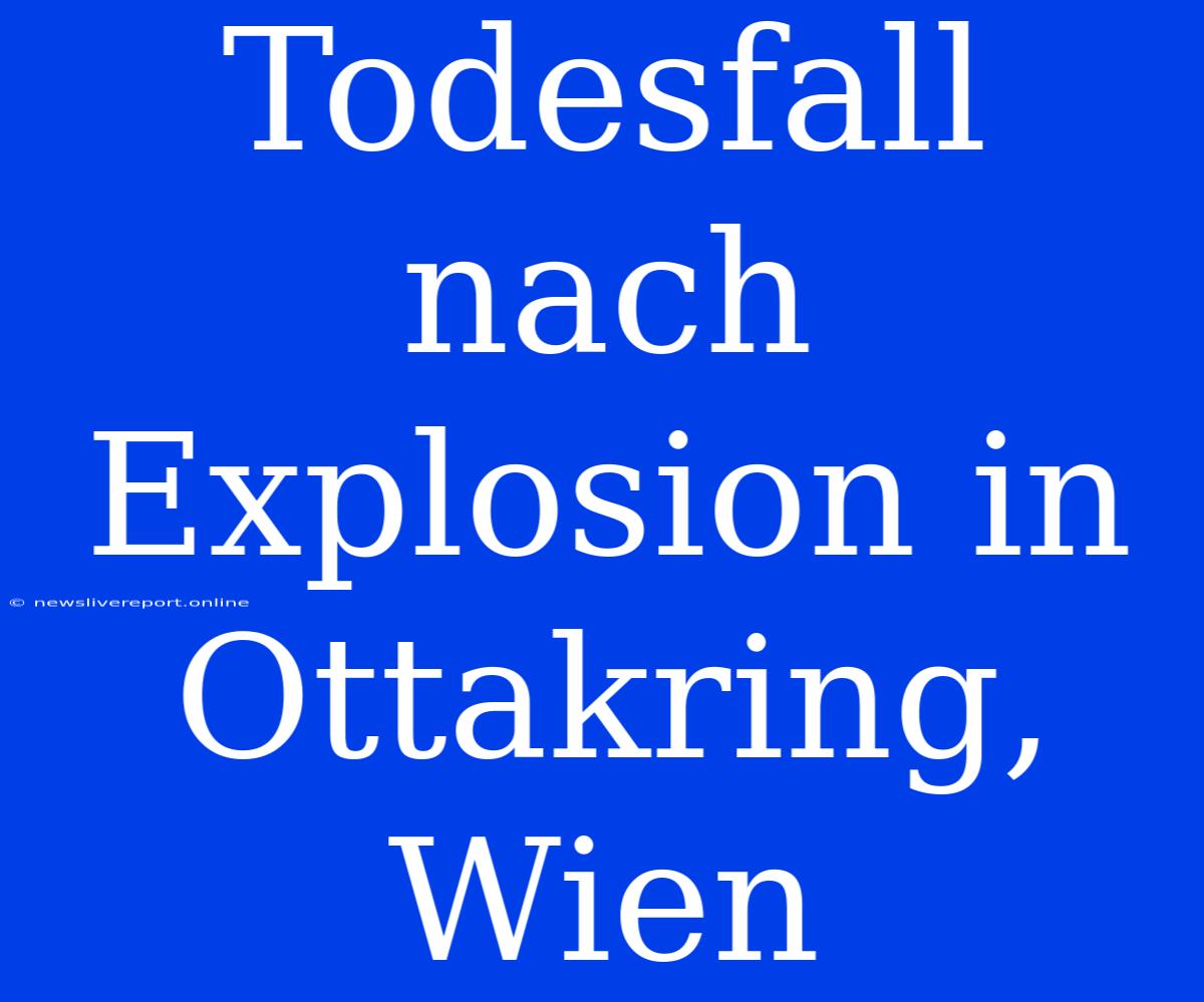 Todesfall Nach Explosion In Ottakring, Wien