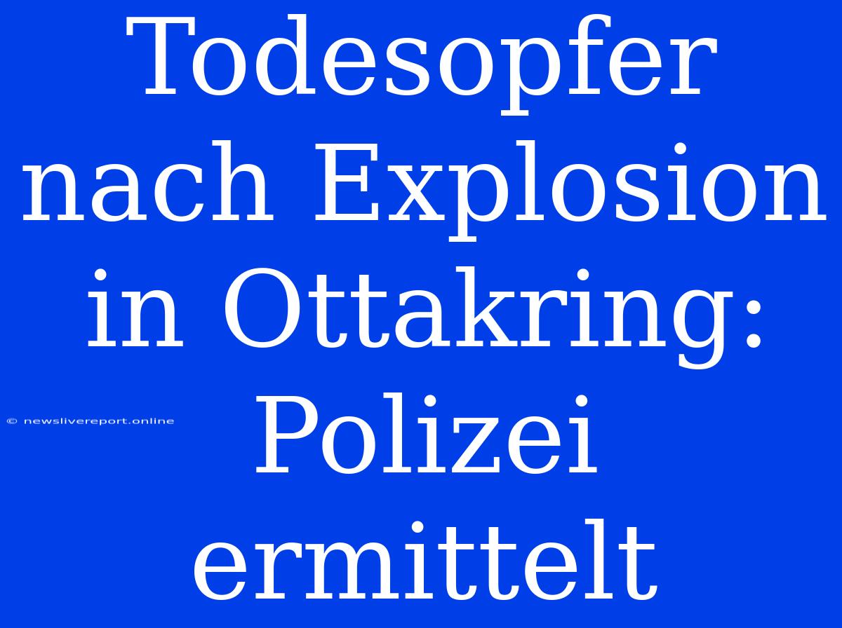 Todesopfer Nach Explosion In Ottakring: Polizei Ermittelt