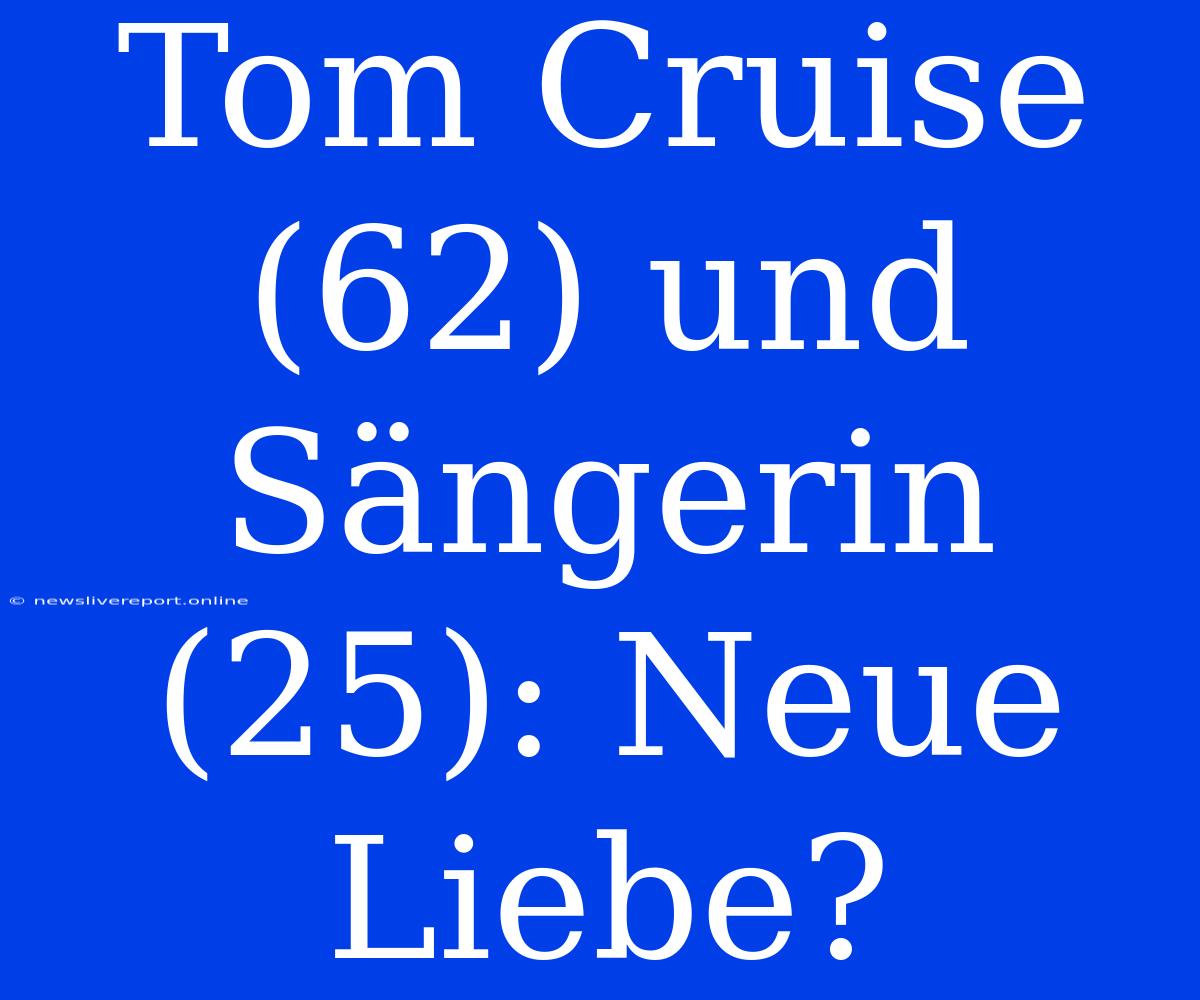 Tom Cruise (62) Und Sängerin (25): Neue Liebe?