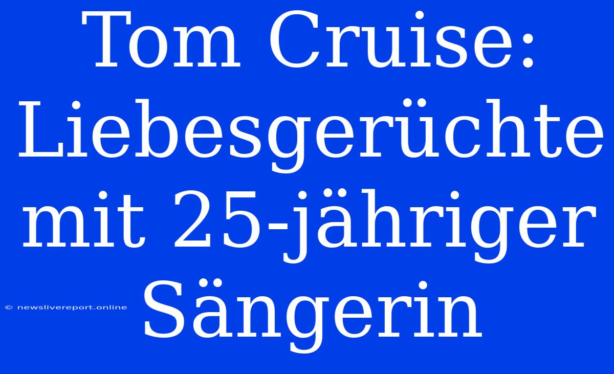 Tom Cruise: Liebesgerüchte Mit 25-jähriger Sängerin