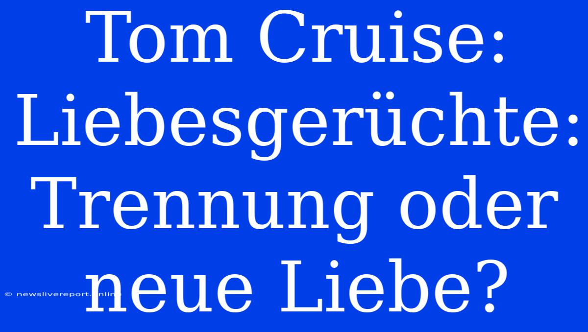 Tom Cruise: Liebesgerüchte: Trennung Oder Neue Liebe?