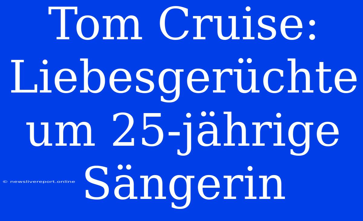 Tom Cruise: Liebesgerüchte Um 25-jährige Sängerin