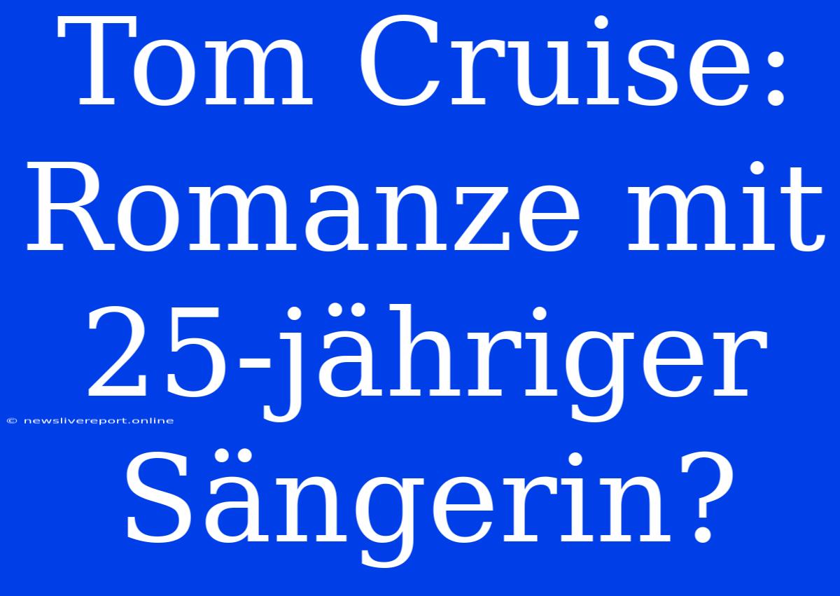 Tom Cruise: Romanze Mit 25-jähriger Sängerin?